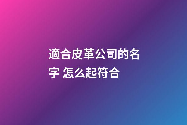 適合皮革公司的名字 怎么起符合-第1張-公司起名-玄機派